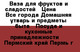 Ваза для фруктов и сладостей › Цена ­ 300 - Все города Домашняя утварь и предметы быта » Посуда и кухонные принадлежности   . Пермский край,Пермь г.